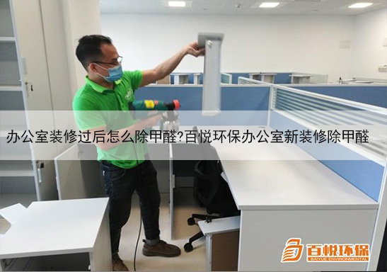 辦公室裝修過后怎么除甲醛?百悅環保辦公室新裝修除甲醛 辦公室裝修過后怎么除甲醛?百悅環保辦公室新裝修除甲醛